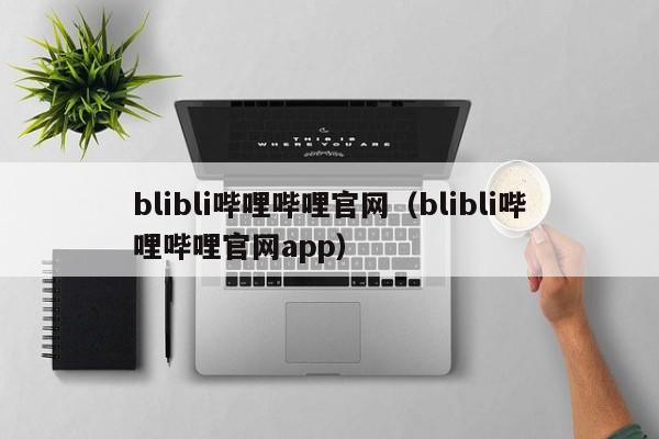 blibli哔哩哔哩官网(blibli哔哩哔哩官网app)