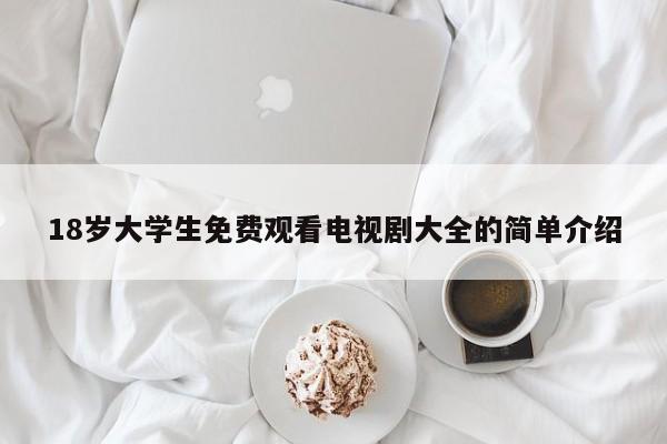 18岁大学生免费观看电视剧大全的简单介绍