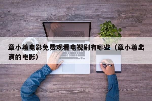 章小蕙电影免费观看电视剧有哪些(章小蕙出演的电影)