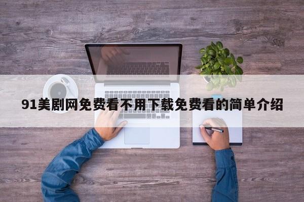 91美剧网免费看不用下载免费看的简单介绍