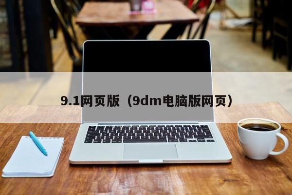 9.1网页版(9dm电脑版网页)