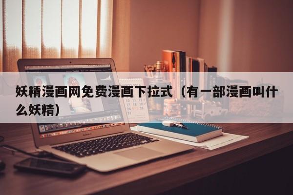 妖精漫画网免费漫画下拉式(有一部漫画叫什么妖精)