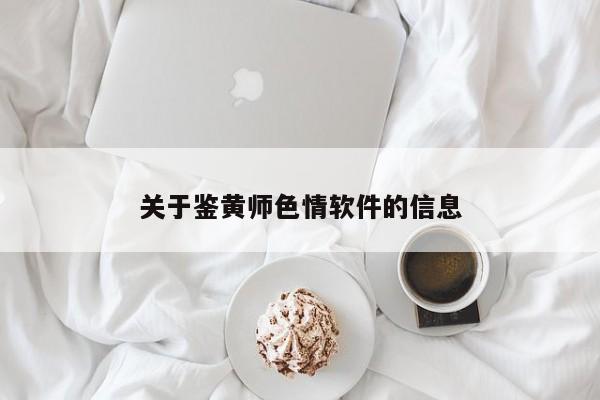关于鉴黄师色情软件的信息