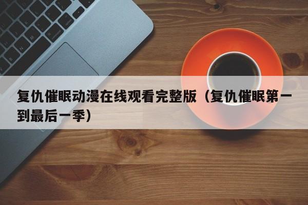 复仇催眠动漫在线观看完整版(复仇催眠第一到最后一季)