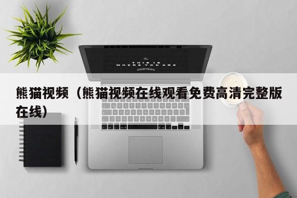 熊猫视频(熊猫视频在线观看免费高清完整版在线)