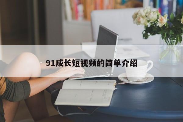 91成长短视频的简单介绍