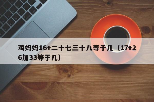 鸡妈妈16+二十七三十八等于几(17+26加33等于几)