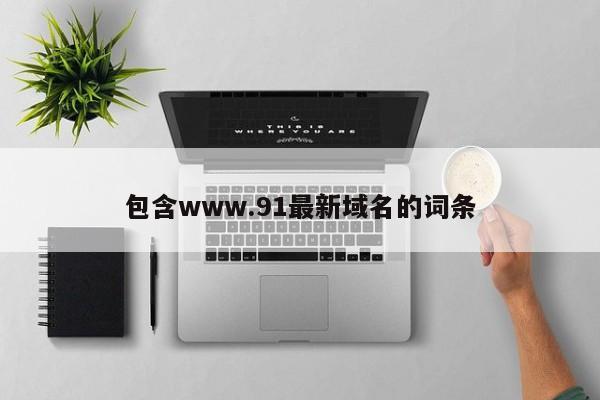包含www.91最新域名的词条