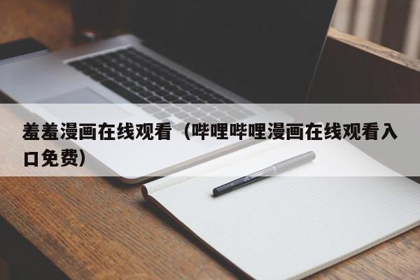 羞羞漫画在线观看(哔哩哔哩漫画在线观看入口免费)