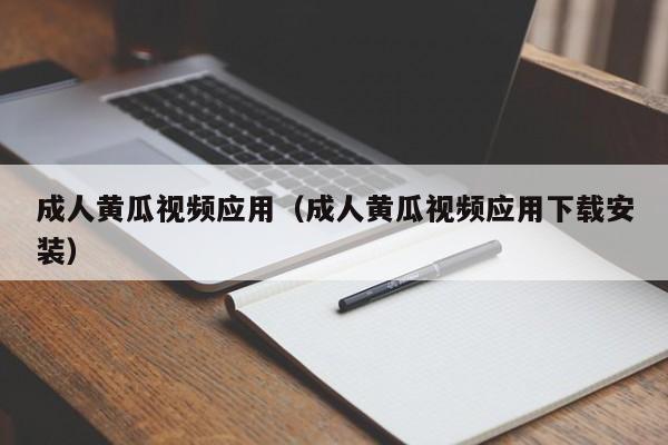 成人黄瓜视频应用(成人黄瓜视频应用下载安装)
