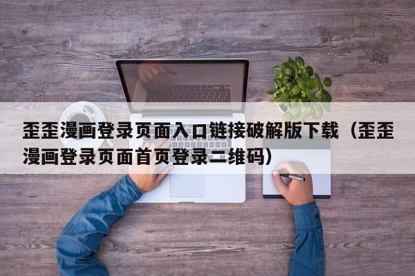 歪歪漫画登录页面入口链接破解版下载(歪歪漫画登录页面首页登录二维码)