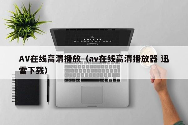 AV在线高清播放(av在线高清播放器 迅雷下载)