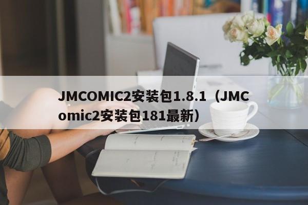 JMCOMIC2安装包1.8.1(JMComic2安装包181最新)