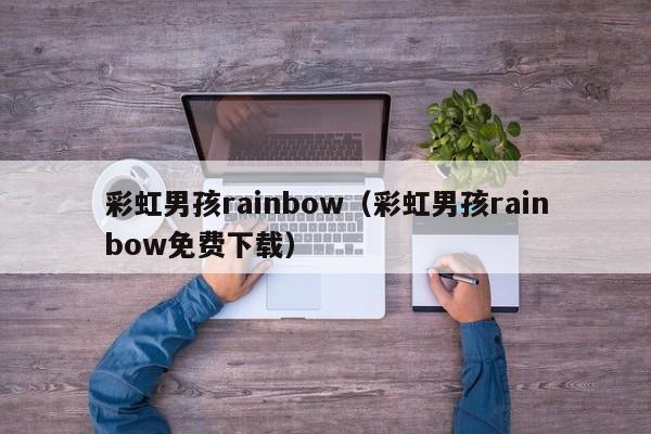 彩虹男孩rainbow(彩虹男孩rainbow免费下载)