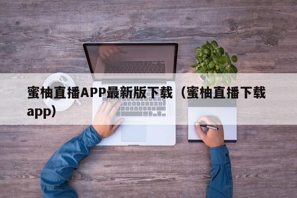 蜜柚直播APP最新版下载(蜜柚直播下载 app)