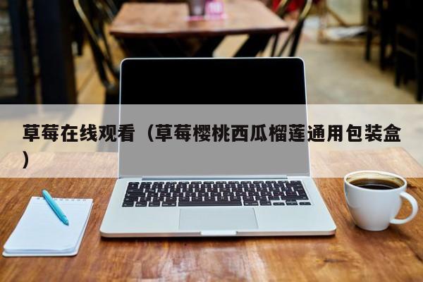草莓在线观看(草莓樱桃西瓜榴莲通用包装盒)