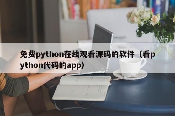 免费python在线观看源码的软件(看python代码的app)