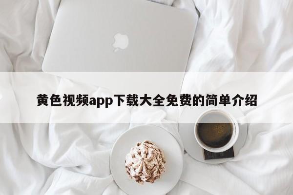 黄色视频app下载大全免费的简单介绍