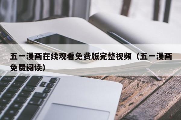 五一漫画在线观看免费版完整视频(五一漫画免费阅读)