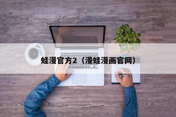 蛙漫官方2(漫蛙漫画官网)