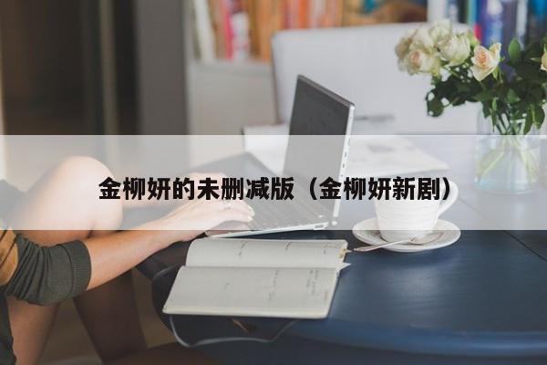 金柳妍的未删减版(金柳妍新剧)