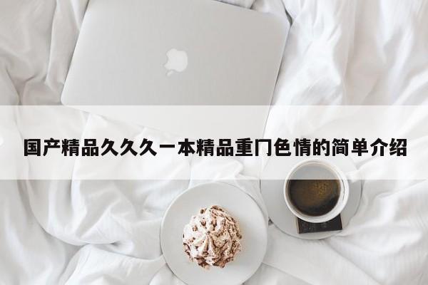 国产精品久久久一本精品重冂色情的简单介绍
