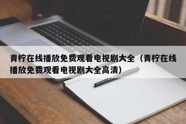 青柠在线播放免费观看电视剧大全(青柠在线播放免费观看电视剧大全高清)