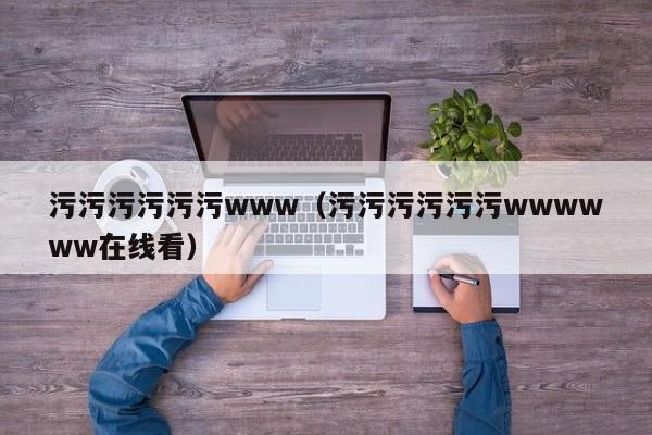 污污污污污污www(污污污污污污wwwwww在线看)