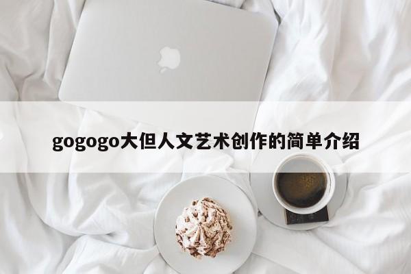 gogogo大但人文艺术创作的简单介绍