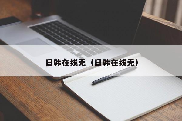 日韩在线无(日韩在线无)
