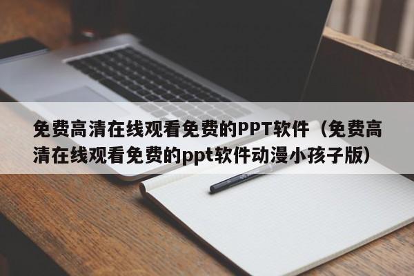 免费高清在线观看免费的PPT软件(免费高清在线观看免费的ppt软件动漫小孩子版)