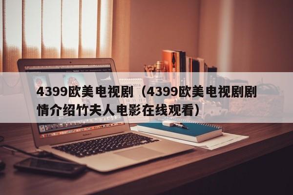 4399欧美电视剧(4399欧美电视剧剧情介绍竹夫人电影在线观看)