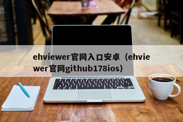 ehviewer官网入口安卓(ehviewer官网github178ios)