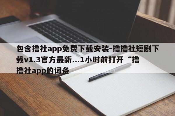 包含撸社app免费下载安装-撸撸社短剧下载v1.3官方最新...1小时前打开“撸撸社app的词条