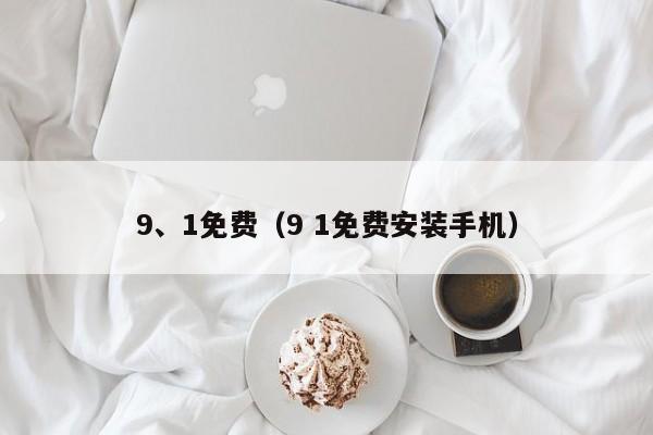 9、1免费(9 1免费安装手机)