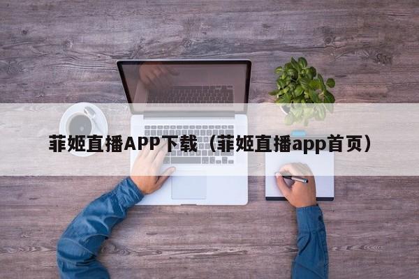 菲姬直播APP下载(菲姬直播app首页)