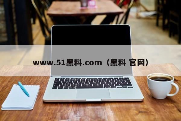 www.51黑料.com(黑料 官网)