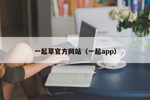 一起草官方网站(一起app)