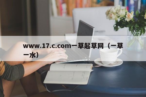 www.17.c.com一草起草网(一草一水)