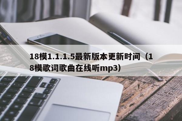 18模1.1.1.5最新版本更新时间(18模歌词歌曲在线听mp3)