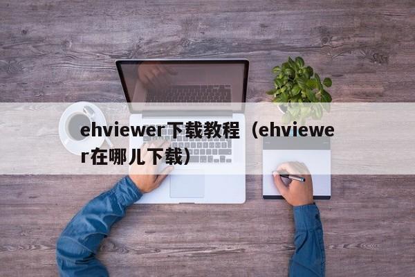 ehviewer下载教程(ehviewer在哪儿下载)