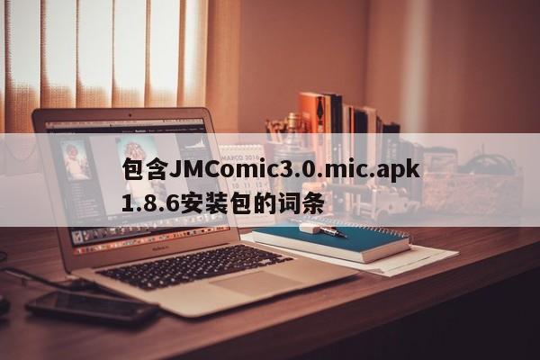 包含JMComic3.0.mic.apk1.8.6安装包的词条