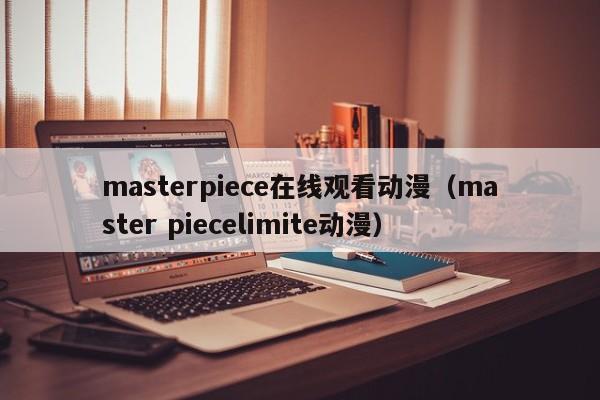 masterpiece在线观看动漫(master piecelimite动漫)