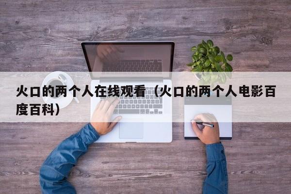 火口的两个人在线观看(火口的两个人电影百度百科)