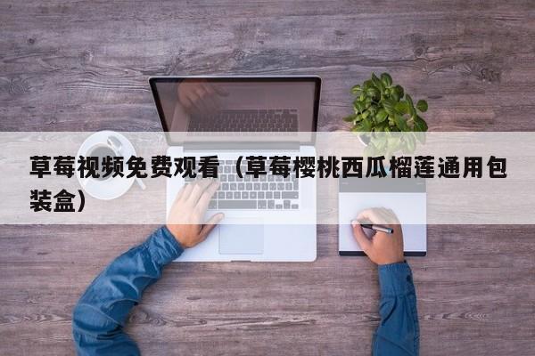 草莓视频免费观看(草莓樱桃西瓜榴莲通用包装盒)