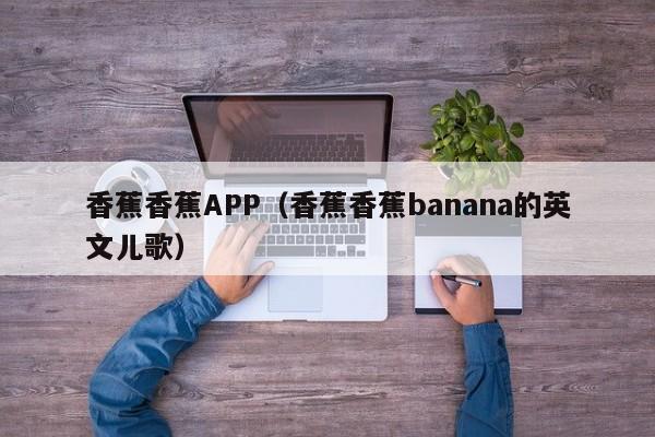 香蕉香蕉APP(香蕉香蕉banana的英文儿歌)