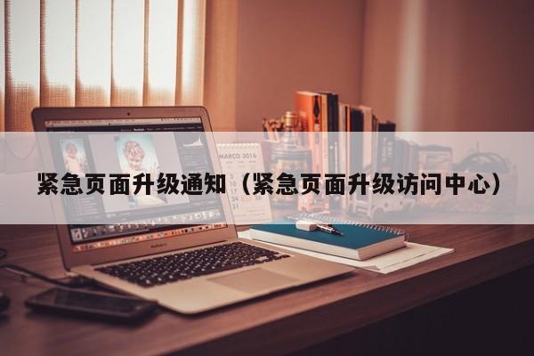 紧急页面升级通知(紧急页面升级访问中心)