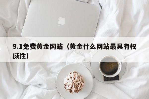 9.1免费黄金网站(黄金什么网站最具有权威性)