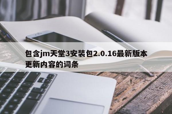 包含jm天堂3安装包2.0.16最新版本更新内容的词条