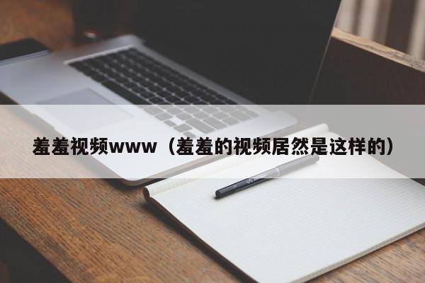 羞羞视频www(羞羞的视频居然是这样的)